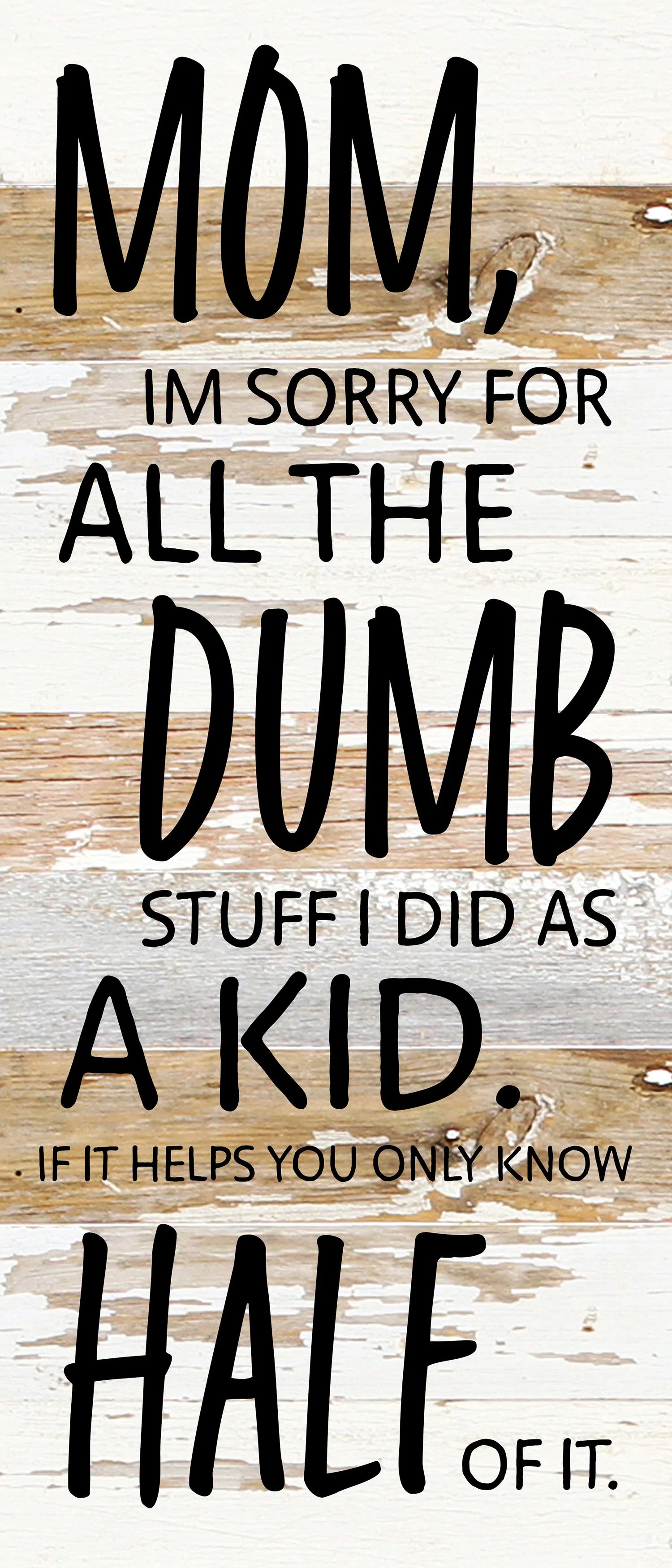 Mom, I'm sorry for all the dumb stuff I did as a kid. If it helps you only know half of it / 6x14 Reclaimed Wood Wall Decor