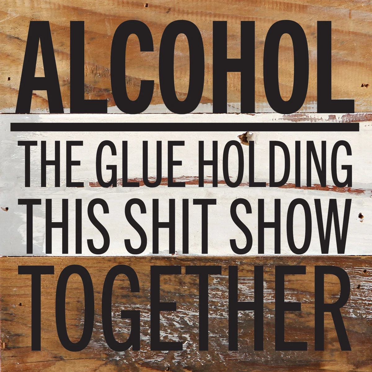 Alcohol. The glue holding this shit show together / 6x6 Reclaimed Wood Wall Decor