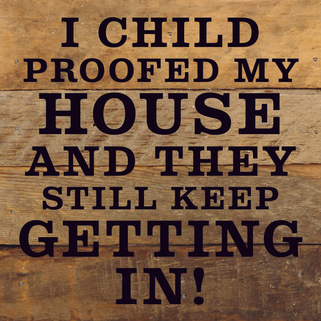 I Child Proofed My House And They Still Keep Getting In / 6X6 Reclaimed Wood Sign