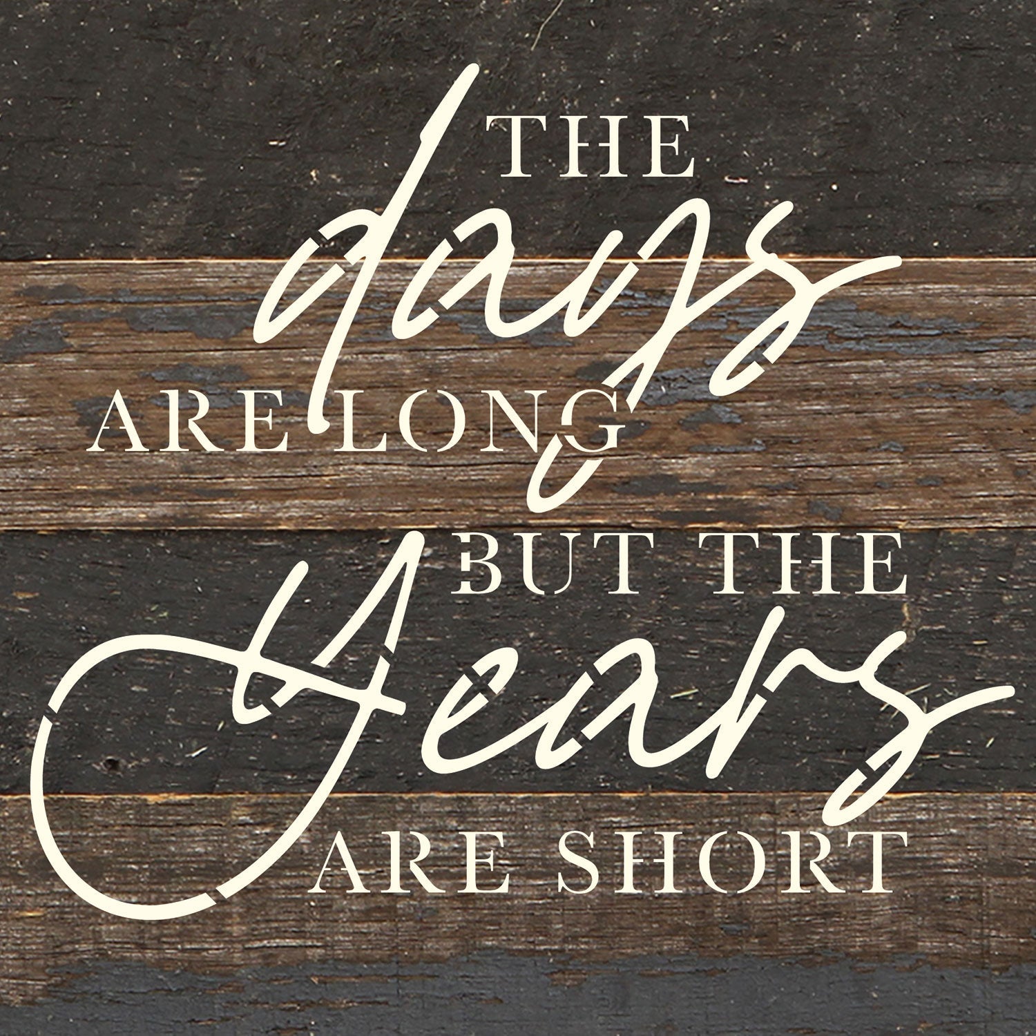 The days are long but the years are short / 6x6 Reclaimed Wood Wall Decor Sign