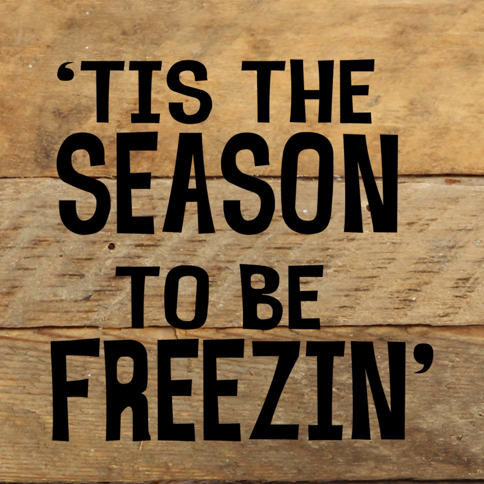 Tis the season to be freezin' / 6"x6" Reclaimed Wood Sign