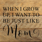 When I grow up, I want to be just like Mom. / 6"x6" Reclaimed Wood Sign