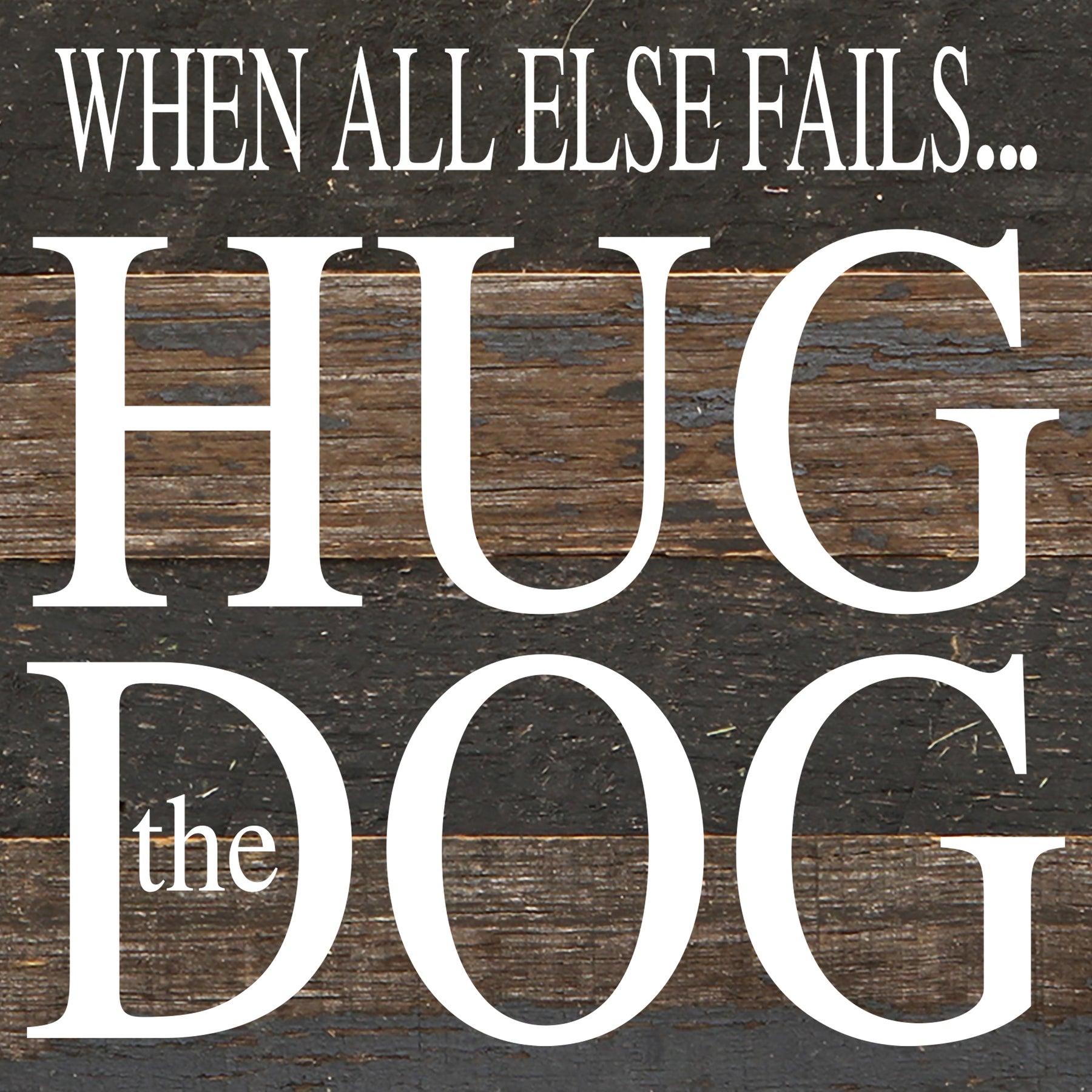When all else fails... hug the dog. / 6"x6" Reclaimed Wood Sign