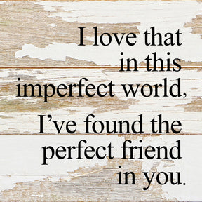 I love that in this imperfect world, I've found the perfect friend in you. / 6"x6" Reclaimed Wood Sign