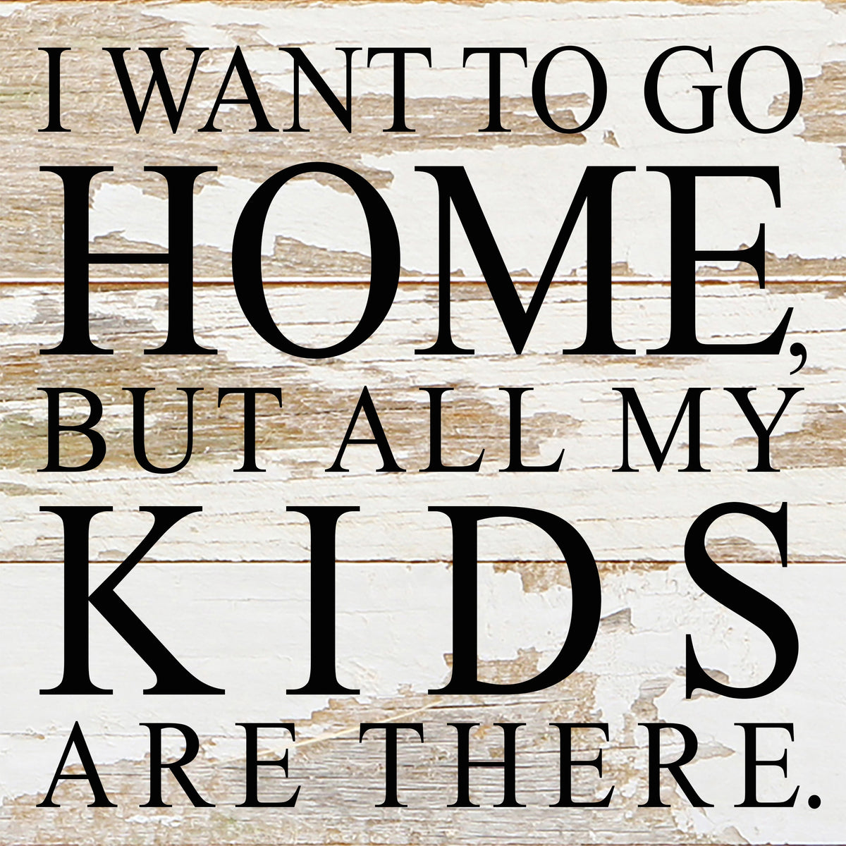 I want to go home, but all my kids are there. / 6"x6" Reclaimed Wood Sign