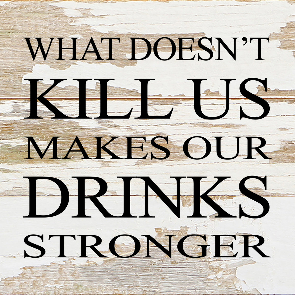 What doesn't kill us makes our drinks stronger. / 6"x6" Reclaimed Wood Sign