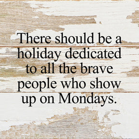 There should be a holiday dedicated to all the brave people who show up on Mondays. / 6"x6" Reclaimed Wood Sign
