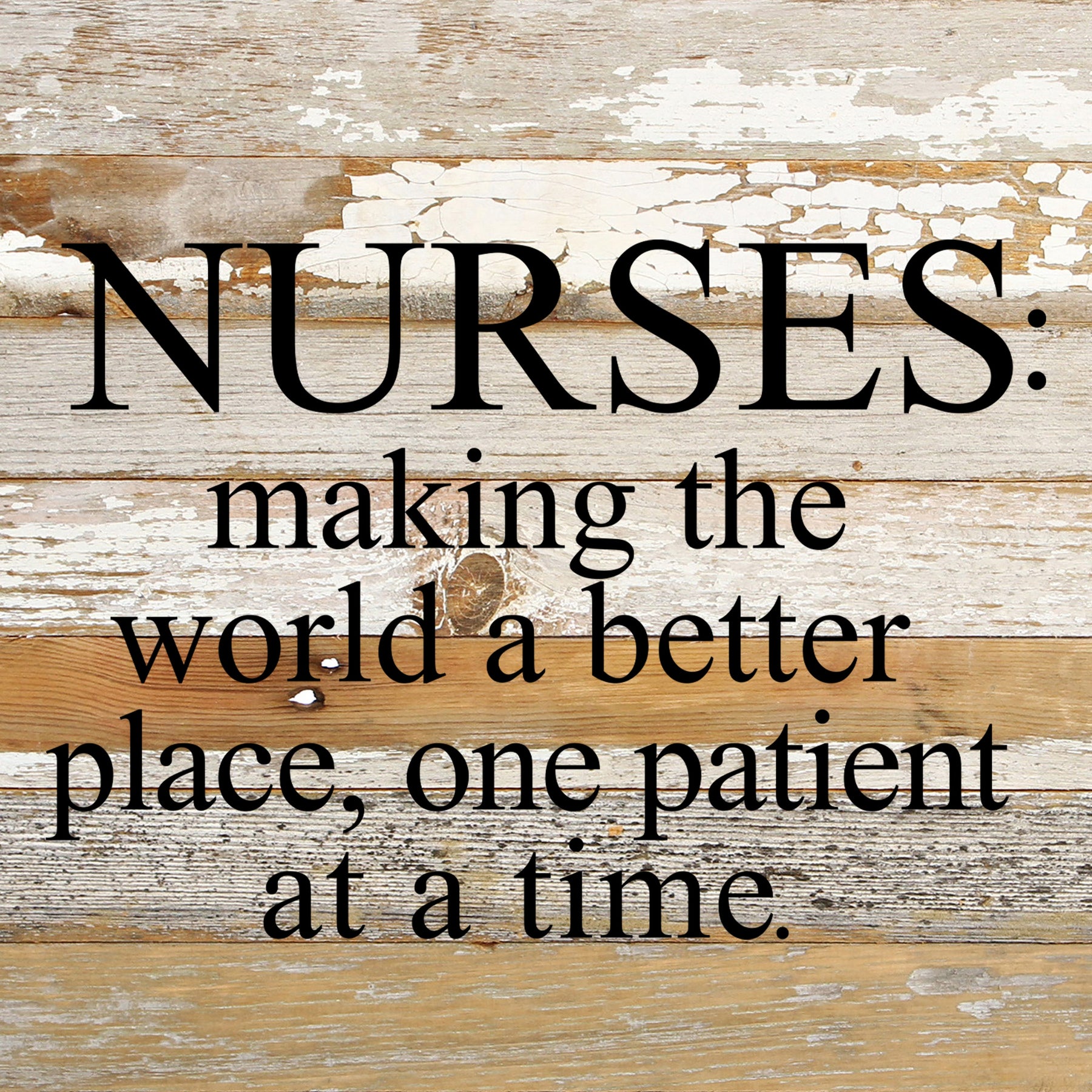 Nurses: making the world a better place, one patient at a time. / 6"x6" Reclaimed Wood Sign