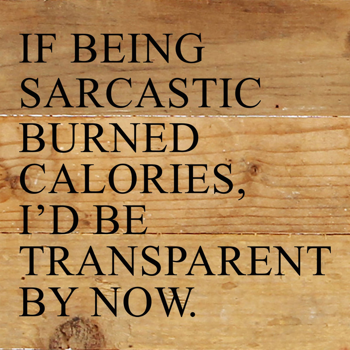 If being sarcastic burned calories, I'd be transparent by now. / 6"x6" Reclaimed Wood Sign