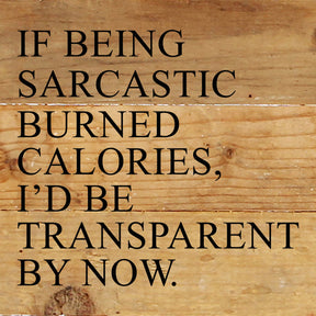 If being sarcastic burned calories, I'd be transparent by now. / 6"x6" Reclaimed Wood Sign