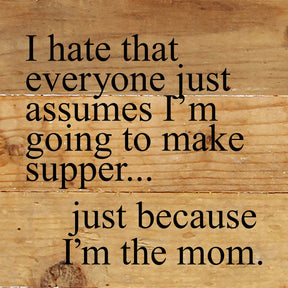 I hate that everyone just assumes I'm going to make supper, just because I am the mom. / 6"x6" Reclaimed Wood Sign