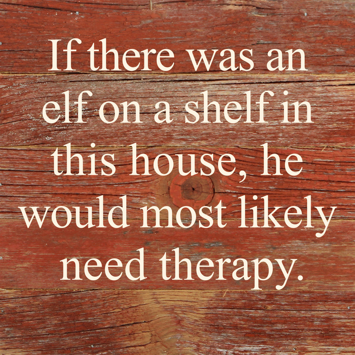 If there was an elf on a shelf in this house, he would most likely need therapy. / 6"x6" Reclaimed Wood Sign