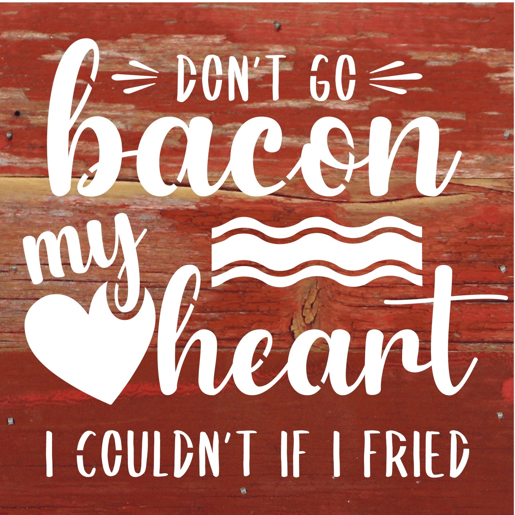 Don't go bacon my heart. I couldn't if I fried. / 6x6 Reclaimed Wood Sign