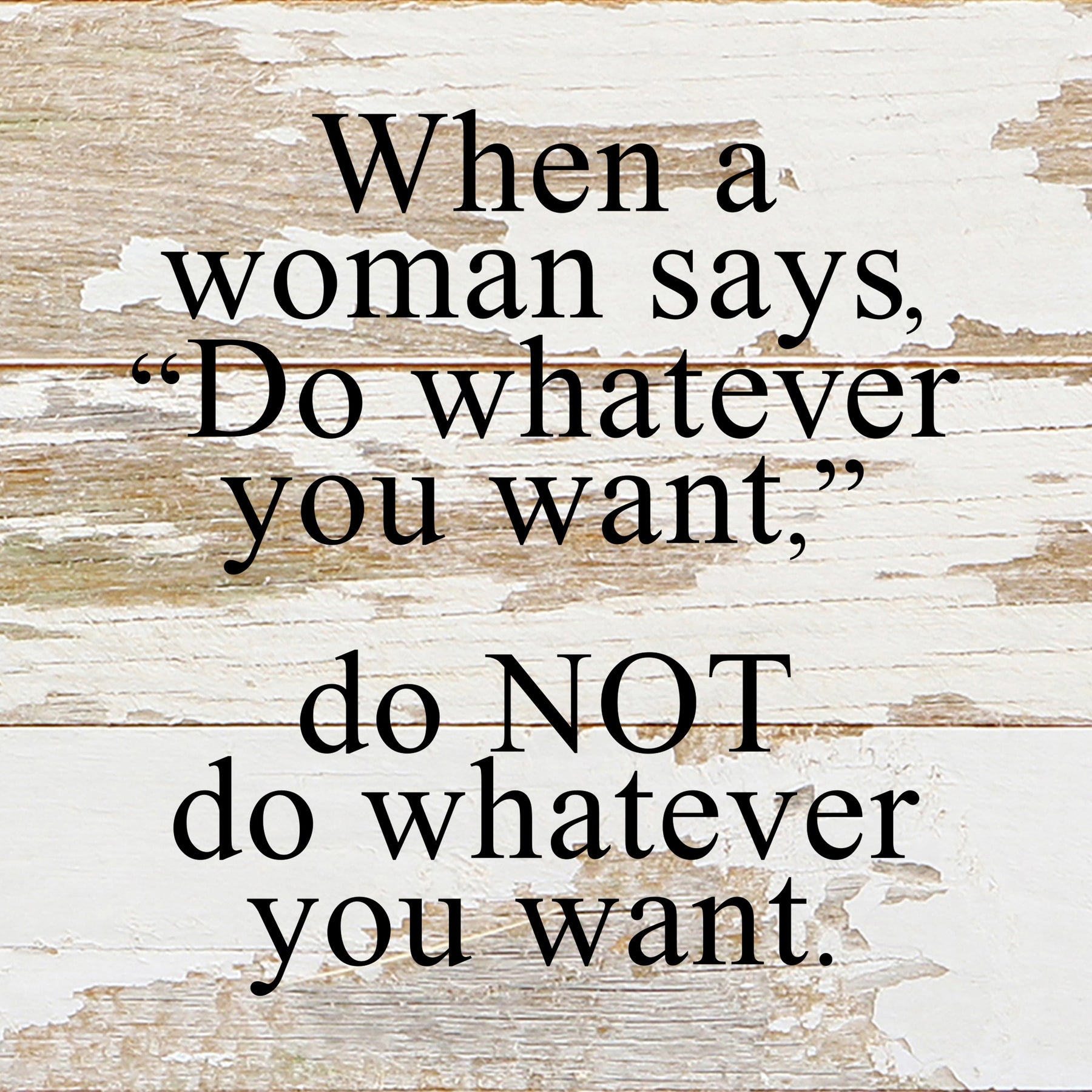 When a woman says, "Do whatever you want," do NOT do whatever you want. / 6"x6" Reclaimed Wood Sign