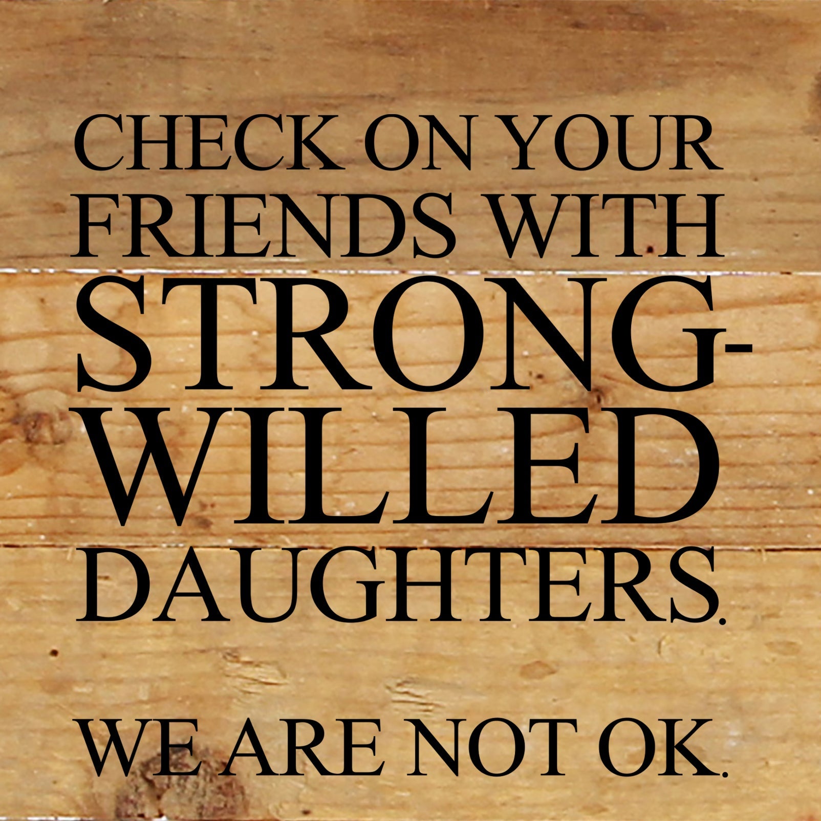 Check on your friends with strong-willed daughters. We are not OK. / 6"x6" Reclaimed Wood Sign