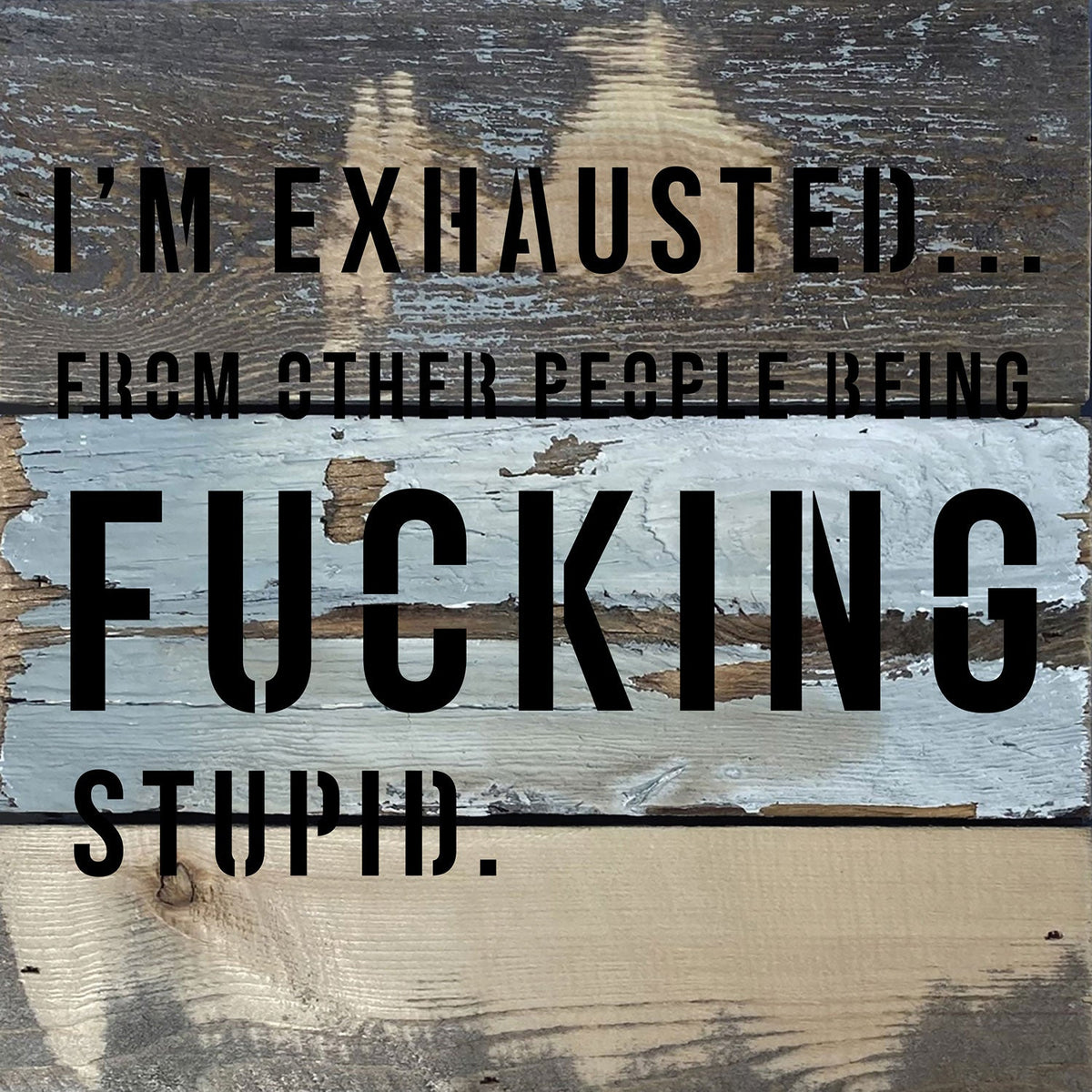 I'm Exhausted ... from other people being fucking stupid / 8x8 Blue Whisper Reclaimed Wood Wall Decor