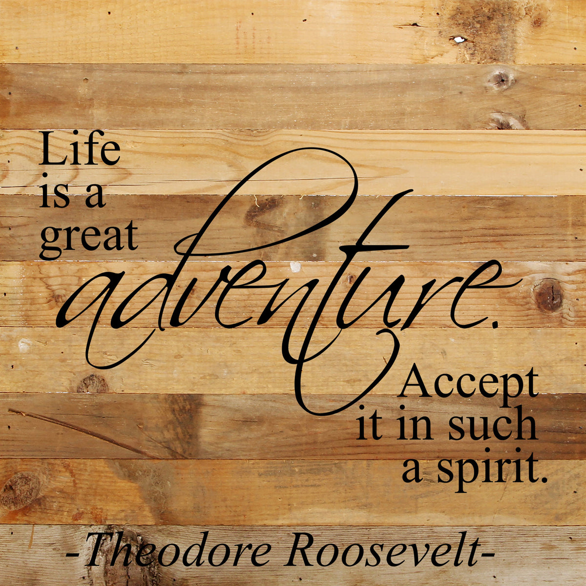 Life is a great adventure. Accept it in such a spirit. - Theodore Roosevelt / 10"x10" Reclaimed Wood Sign