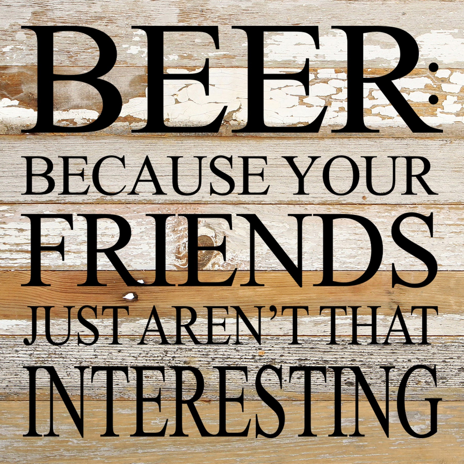 Beer: because your friends just aren't that interesting. / 10"x10" Reclaimed Wood Sign
