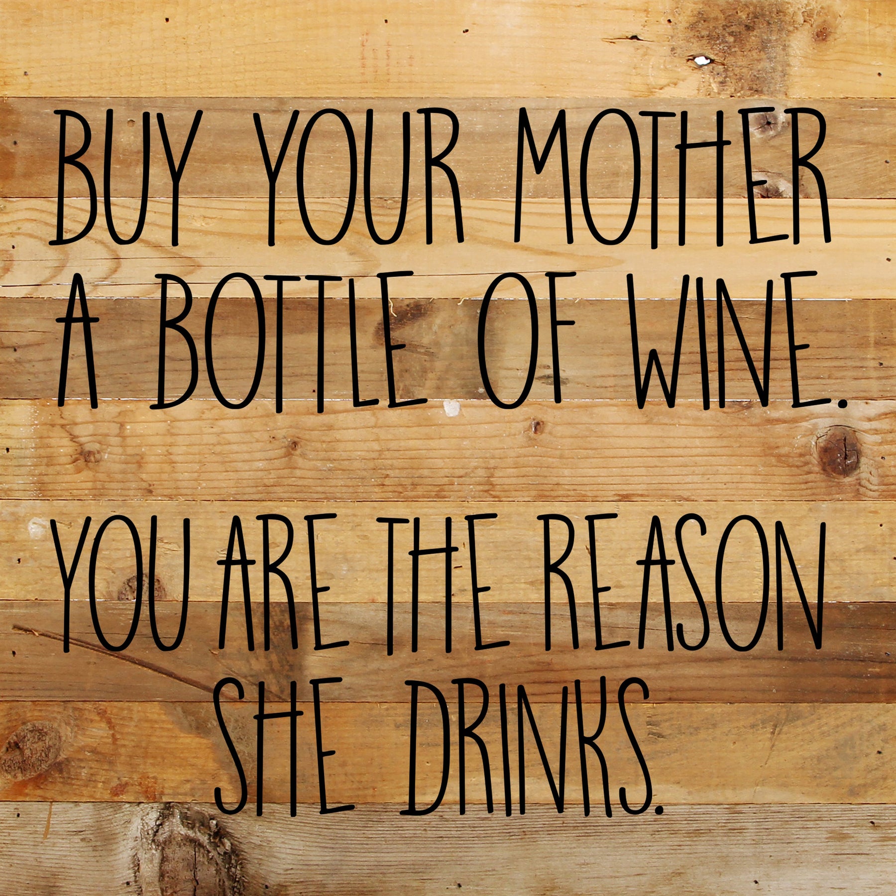 Buy you mother a bottle of wine, you are the reason she drinks. / 10"x10" Reclaimed Wood Sign