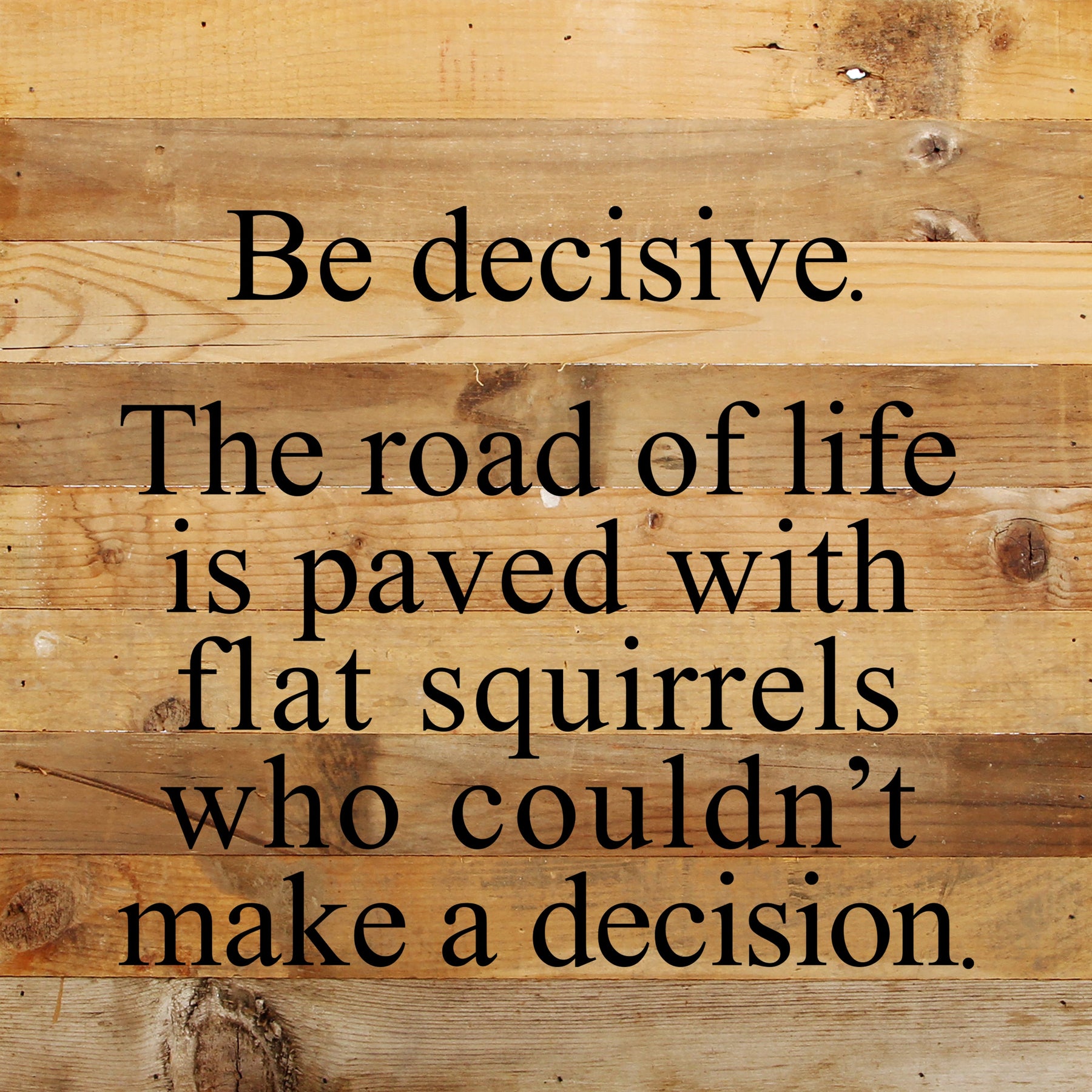 Be decisive. The road of life is paved with flat squirrels who couldn't make a decision. / 10"x10" Reclaimed Wood Sign