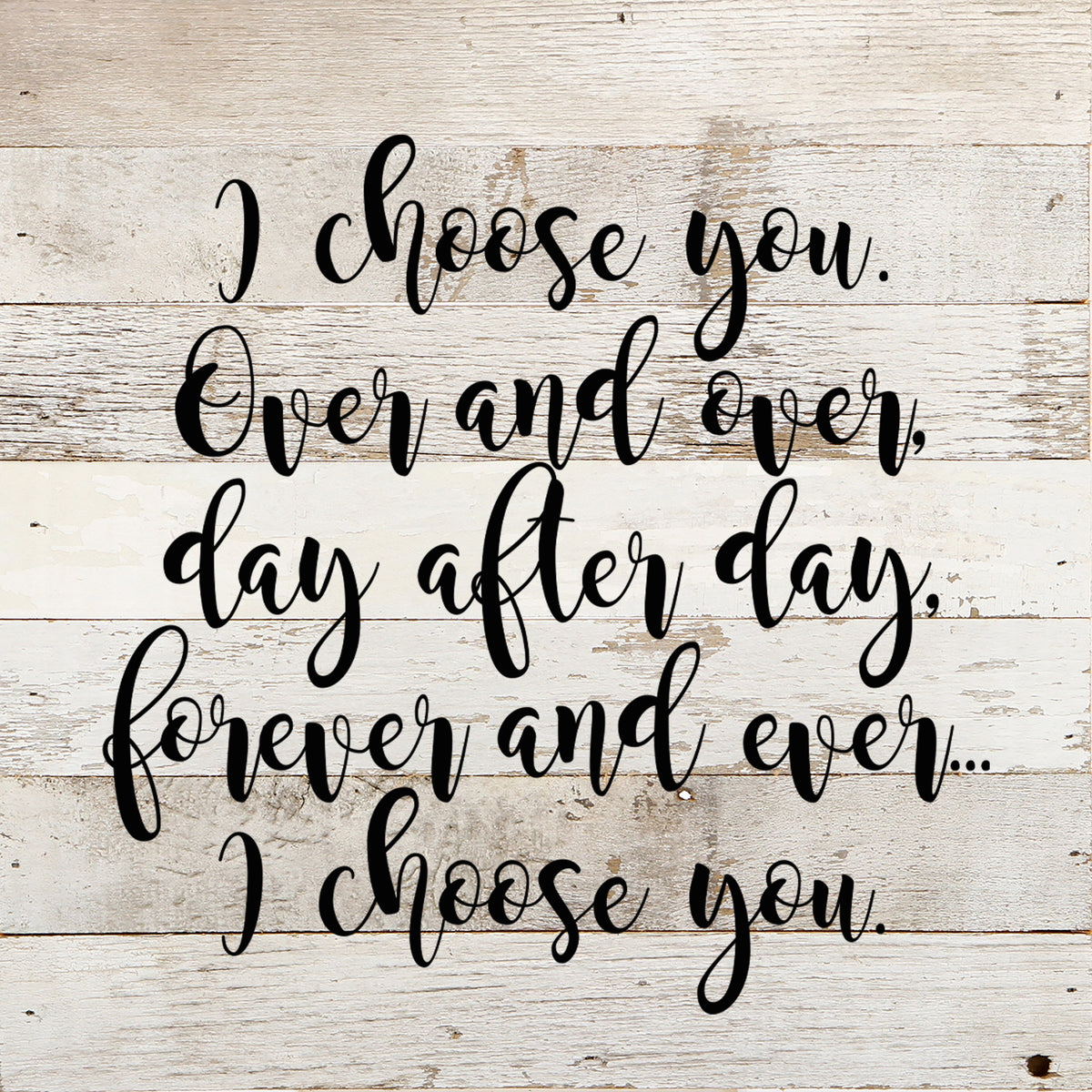 I choose you. Over and over, day after day, forever and ever...I choose you. / 10"x10" Reclaimed Wood Sign