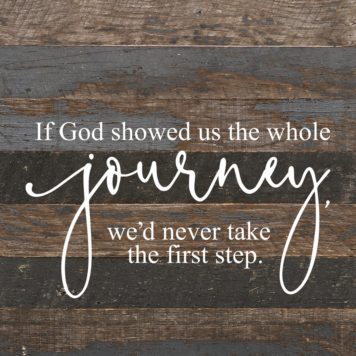 If God showed us the whole journey, we'd never take the first step. / 10"x10" Reclaimed Wood Sign