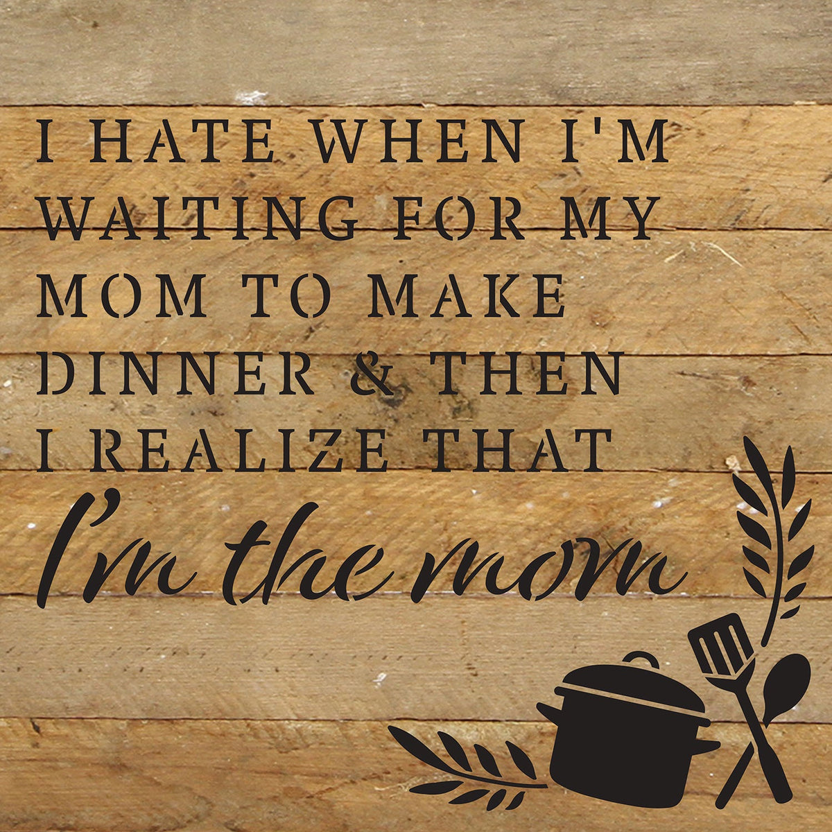 I hate when I'm waiting for my mom to make dinner & then I realize that I'm the mom / 10x10 Reclaimed Wood Wall Decor