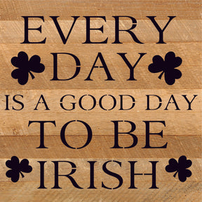 Everyday is a good day to be Irish / 10x10 Reclaimed Wood Sign