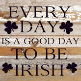 Everyday is a good day to be Irish / 10x10 Reclaimed Wood Sign