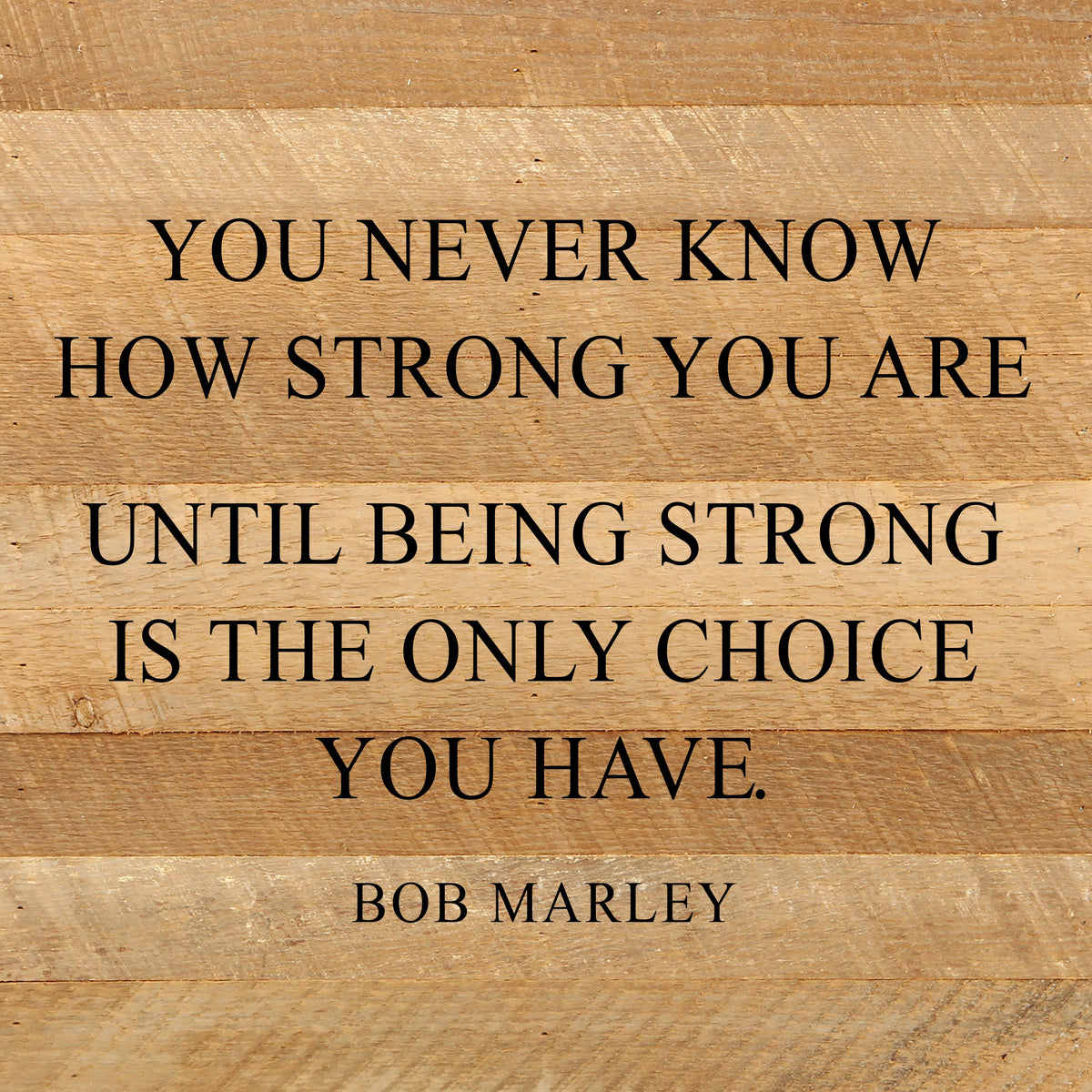 You never know how strong you are until being strong is the only choice you have. ~Bob Marley / 10"x10" Reclaimed Wood Sign