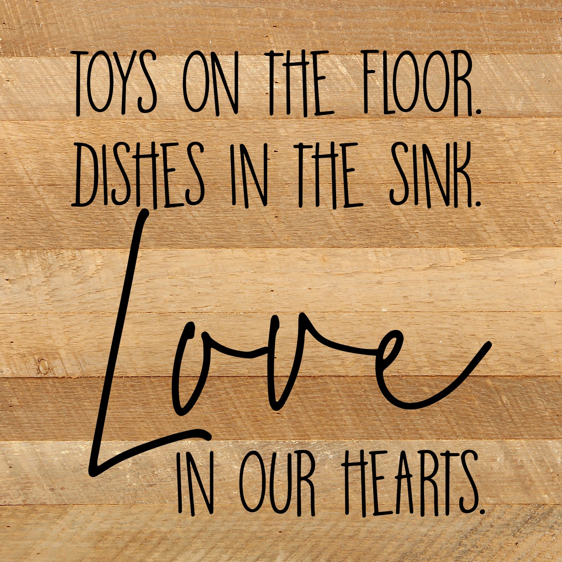 Toys on the floor, dishes in the sink, love in our hearts. / 10"x10
