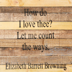 How Do I Love Thee? Let me count the ways. Elizabeth Barrett Browning / 12x12 Reclaimed Wood Wall Art