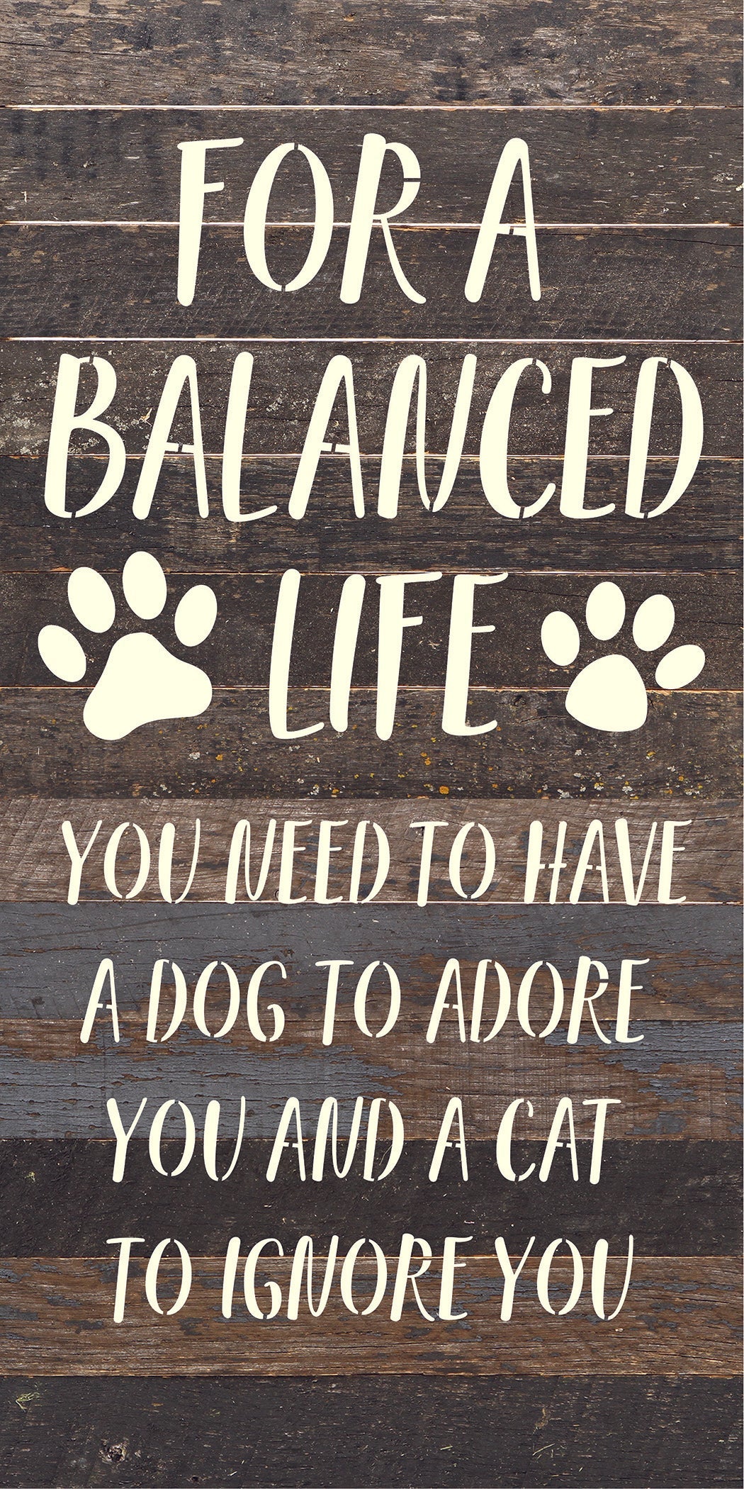 For a balanced life you need to have a dog to adore you and a cat to ignore you / 14x24 Reclaimed Wood Sign