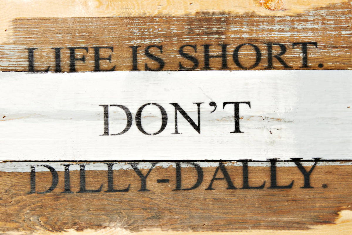 Life is short. Don't dilly dally. / 12x8 Reclaimed Wood Wall Art