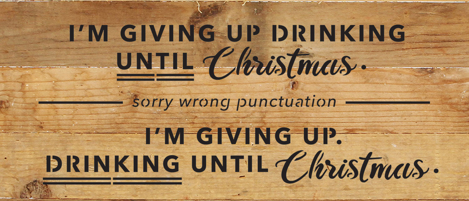 I'm giving up drinking until Christmas. Sorry wrong punctuation. I'm giving up. Drinking until Christmas / 14x6 Reclaimed Wood Wall Decor