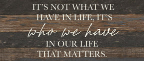 It's not what we have in life, It's who we have in our life that matters / 14x6 Reclaimed Wood Wall Decor