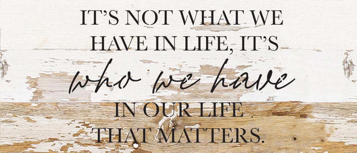 It's not what we have in life, It's who we have in our life that matters / 14x6 Reclaimed Wood Wall Decor