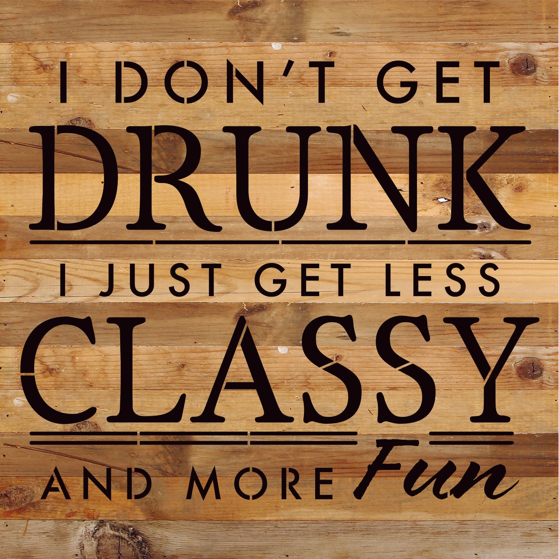 I don't get drunk I just get less classy and more fun / 14x14 Reclaimed Wood Sign