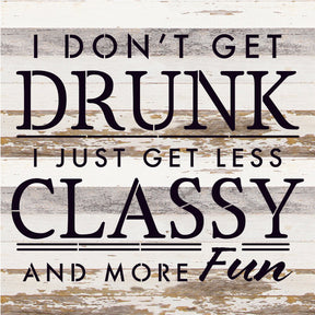 I don't get drunk I just get less classy and more fun / 14x14 Reclaimed Wood Sign