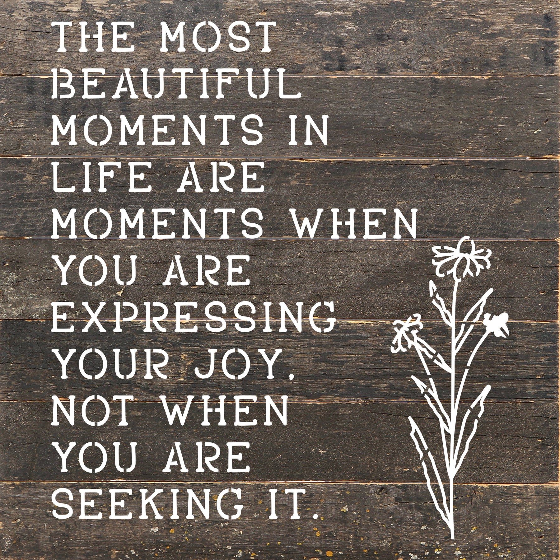 The most beautiful moments in life are when you are expressing your joy. Not when you are seeking it. / 10"X10" Reclaimed Wood Sign