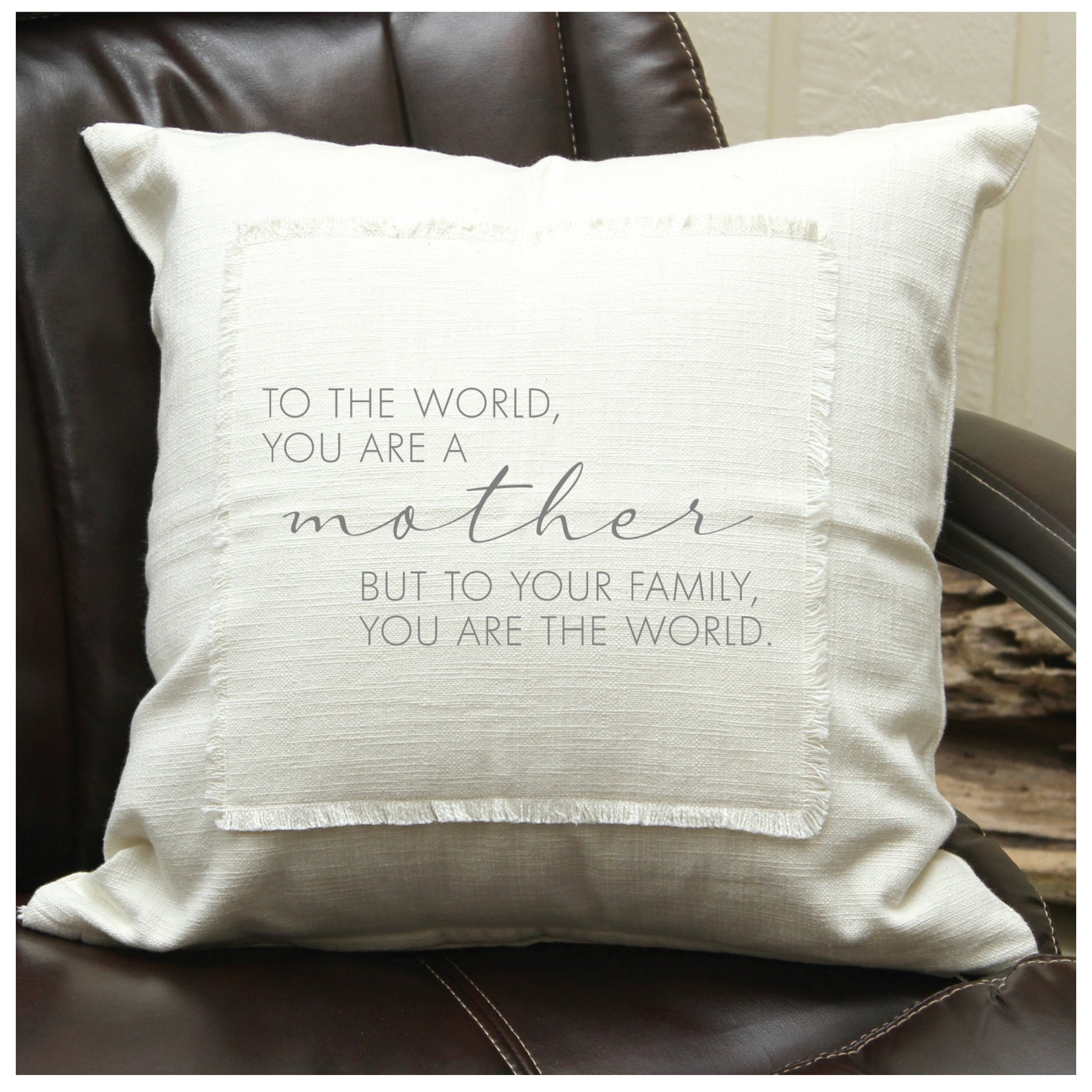 To the world you are a mother, but to your family you are the world Pillow