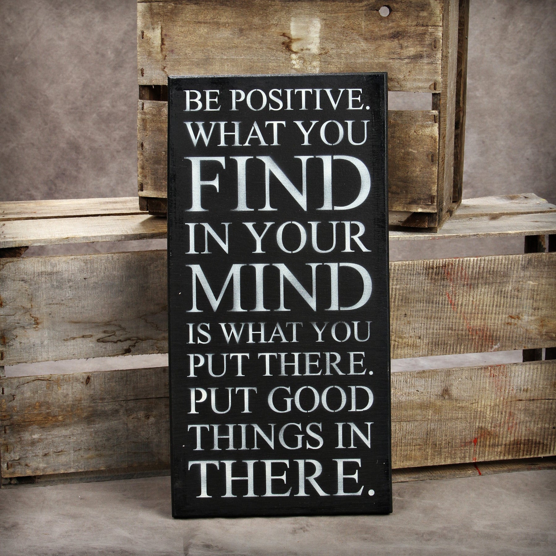 Be positive what you find in your mind is what you put there. Put good things in there. / 12"x24" Reclaimed Wood Sign