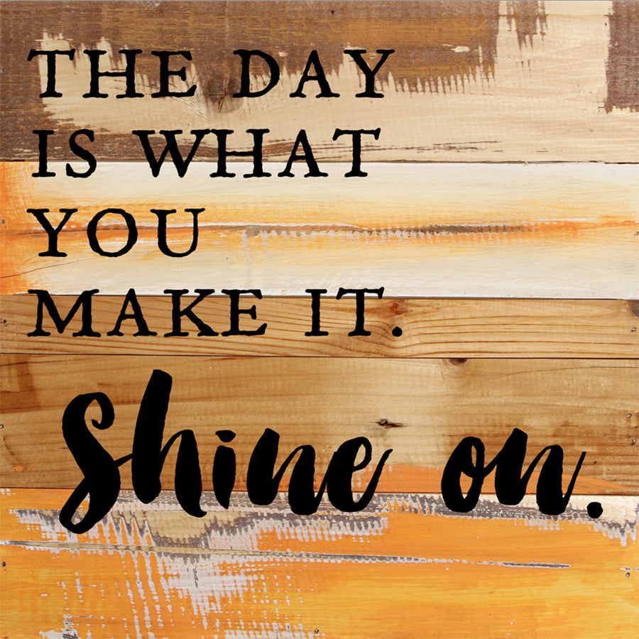 The day is what you make it. Shine on. / 12x12 Reclaimed Wood Wall Art