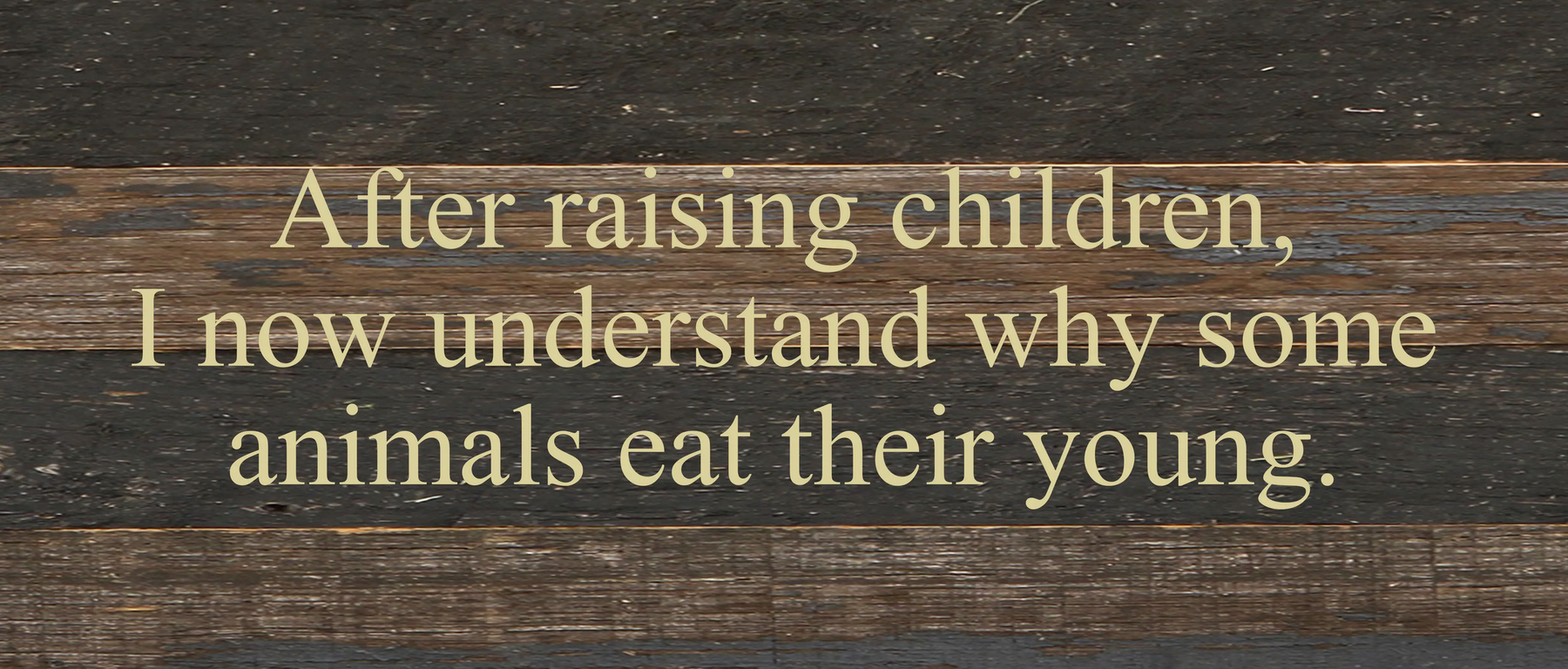 After raising children, I now understand why some animals eat their young. / 14"x6" Reclaimed Wood Sign