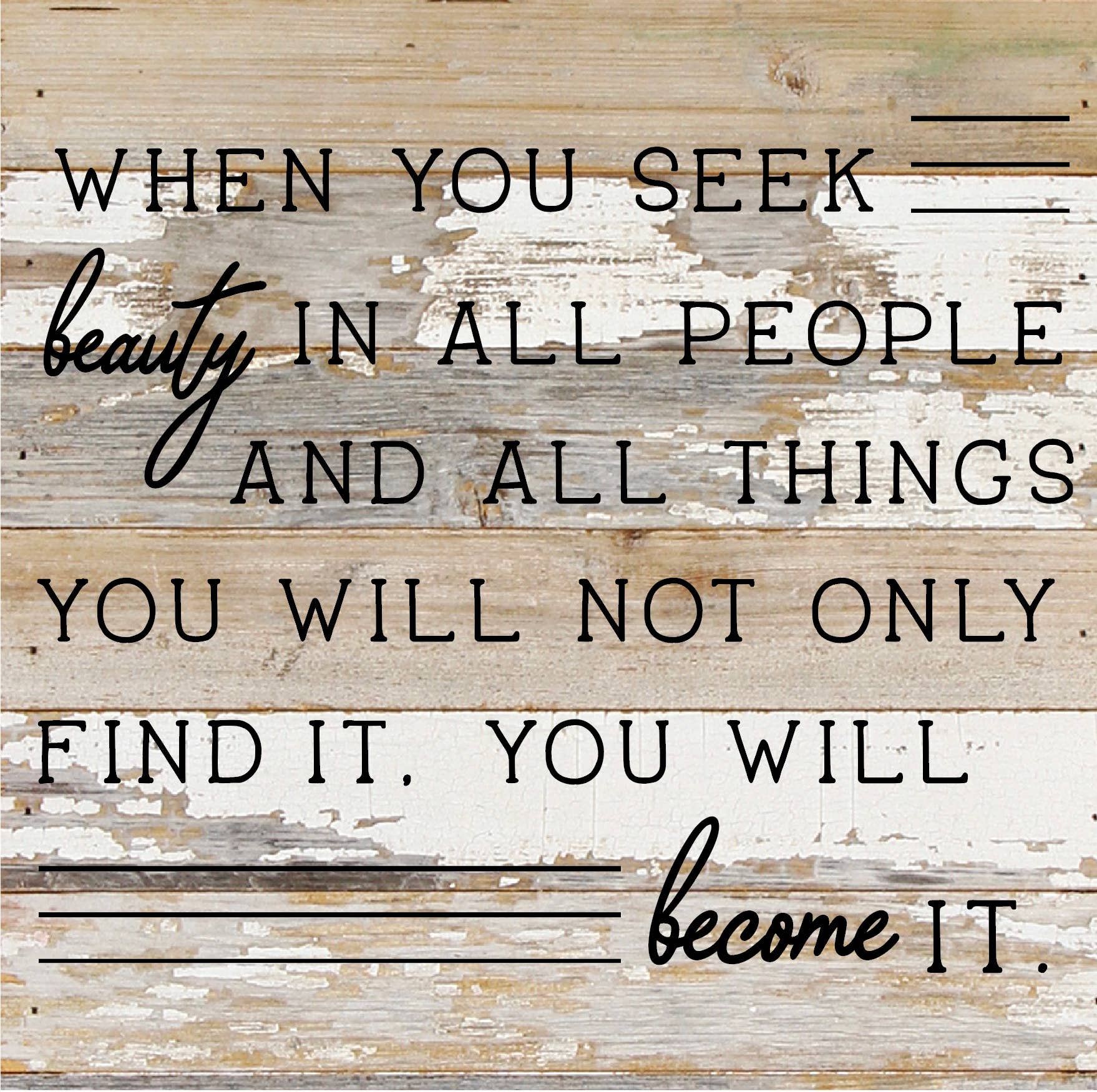 When you seek beauty in all people and all things you will not only find it you will become it / 10"X10" Reclaimed Wood Sign