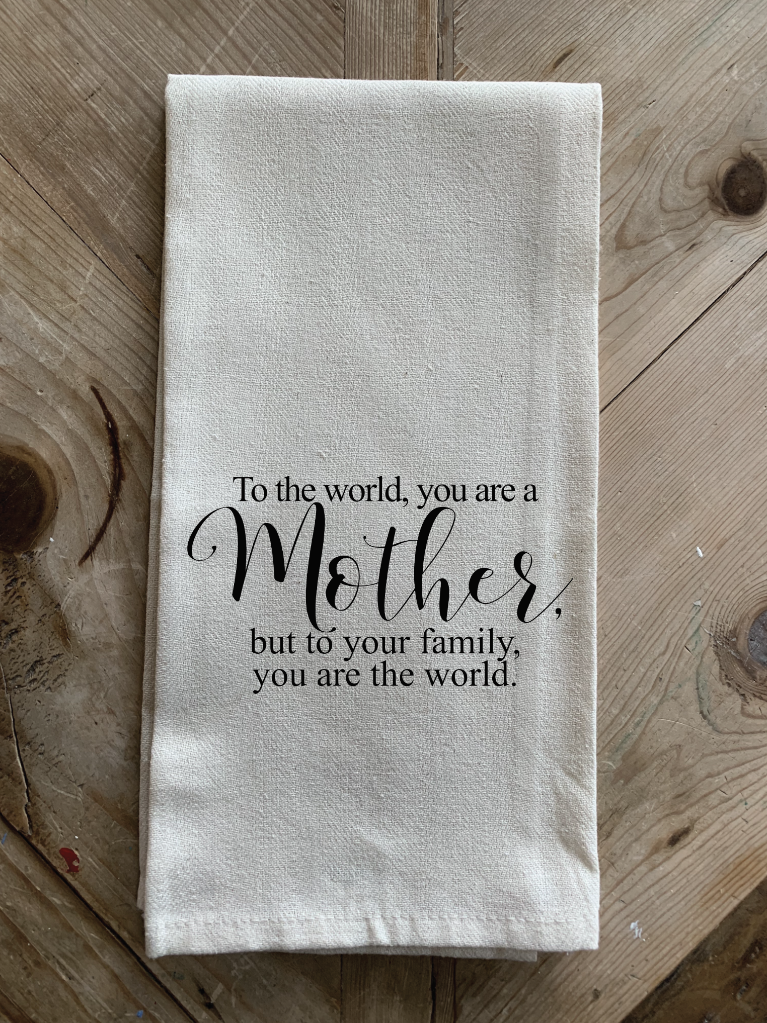 To the world, you are a mother, but to your family, you are the world.