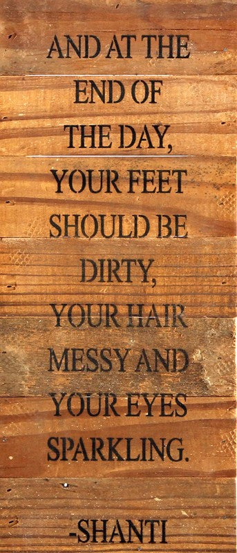 And at the end of the day, your feet should be dirty, your hair messy and your eyes sparkling. -Shanti / 6"x14" Reclaimed Wood Sign