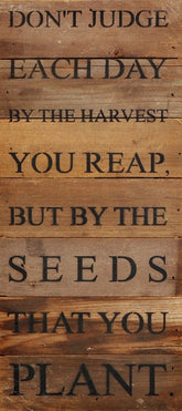Don't judge each day by the harvest you reap. But by the seeds that you plant. / 6"x14" Reclaimed Wood Sign