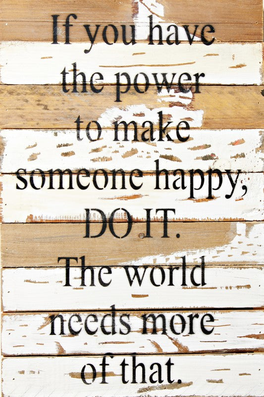 If you have the power to make someone happy, do it. The world needs more of that. / 12x18 Reclaimed Wood Wall Art