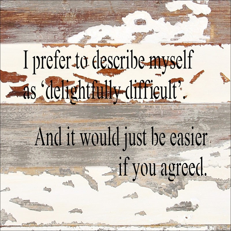 I prefer to describe myself as delightfully difficult. And it would just be if you agreed. / 8x8 Reclaimed Wood Wall Art